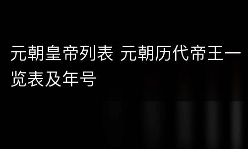 元朝皇帝列表 元朝历代帝王一览表及年号