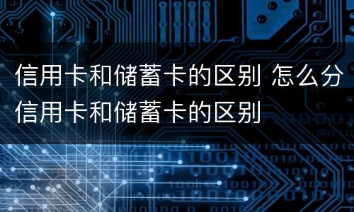 信用卡和储蓄卡的区别 怎么分信用卡和储蓄卡的区别