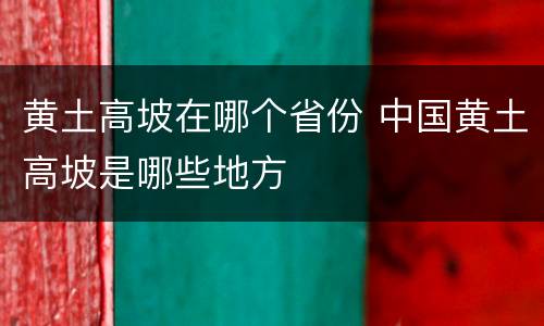 黄土高坡在哪个省份 中国黄土高坡是哪些地方