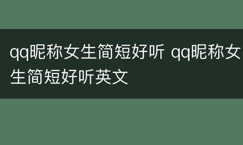 qq昵称女生简短好听 qq昵称女生简短好听英文