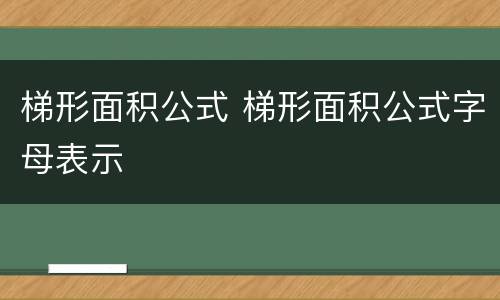 梯形面积公式 梯形面积公式字母表示