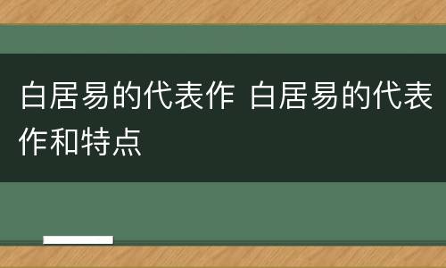 白居易的代表作 白居易的代表作和特点