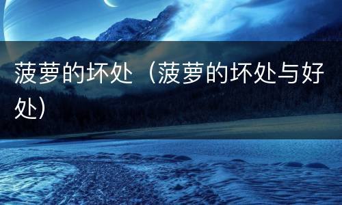 菠萝的坏处（菠萝的坏处与好处）