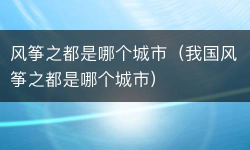 风筝之都是哪个城市（我国风筝之都是哪个城市）