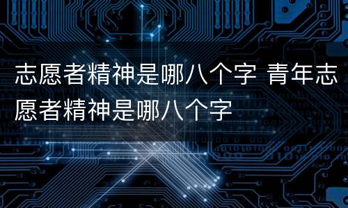 志愿者精神是哪八个字 青年志愿者精神是哪八个字