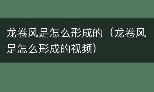 龙卷风是怎么形成的（龙卷风是怎么形成的视频）