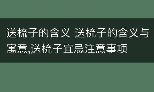 送梳子的含义 送梳子的含义与寓意,送梳子宜忌注意事项
