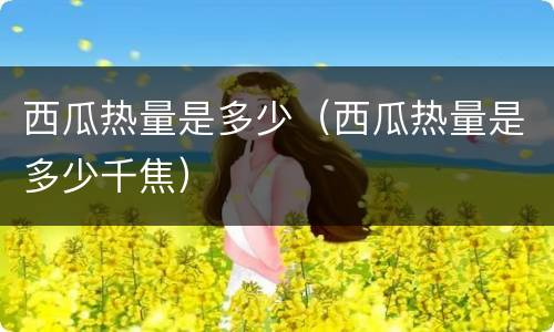 西瓜热量是多少（西瓜热量是多少千焦）