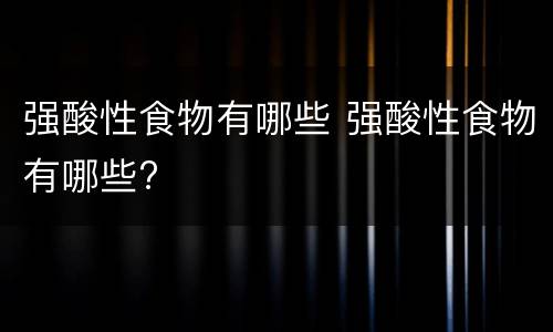 强酸性食物有哪些 强酸性食物有哪些?