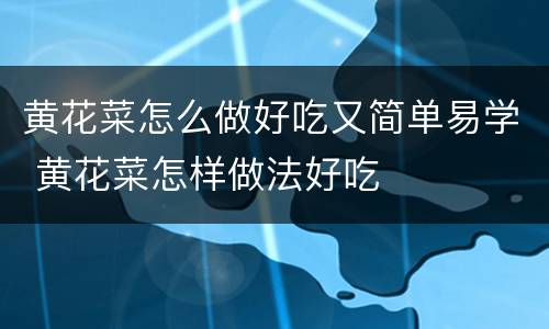 黄花菜怎么做好吃又简单易学 黄花菜怎样做法好吃