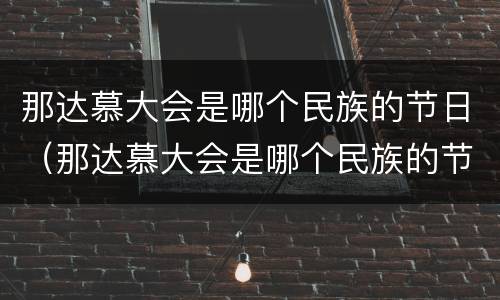 那达慕大会是哪个民族的节日（那达慕大会是哪个民族的节日什么时候）