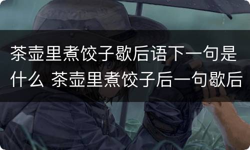 茶壶里煮饺子歇后语下一句是什么 茶壶里煮饺子后一句歇后语