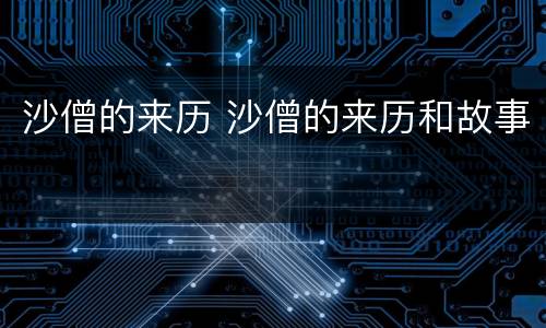 沙僧的来历 沙僧的来历和故事