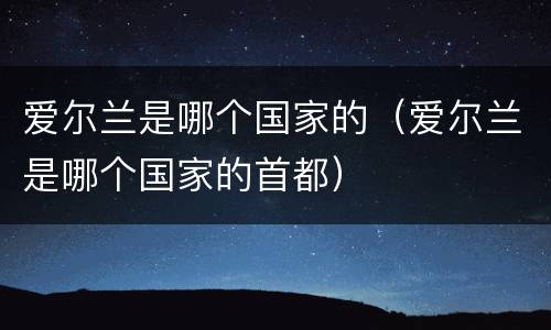 爱尔兰是哪个国家的（爱尔兰是哪个国家的首都）