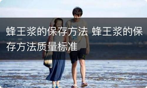 蜂王浆的保存方法 蜂王浆的保存方法质量标准