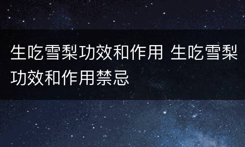 生吃雪梨功效和作用 生吃雪梨功效和作用禁忌
