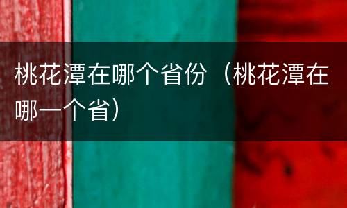 桃花潭在哪个省份（桃花潭在哪一个省）