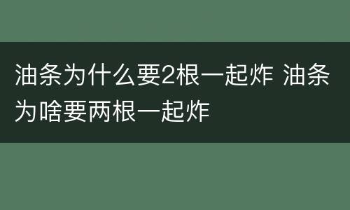 油条为什么要2根一起炸 油条为啥要两根一起炸