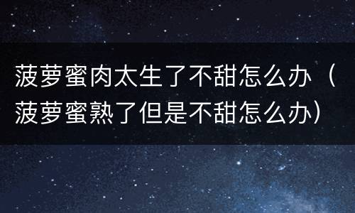 菠萝蜜肉太生了不甜怎么办（菠萝蜜熟了但是不甜怎么办）