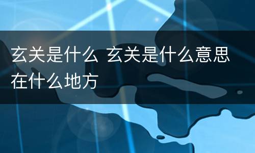 玄关是什么 玄关是什么意思 在什么地方