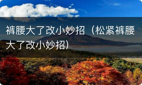 裤腰大了改小妙招（松紧裤腰大了改小妙招）