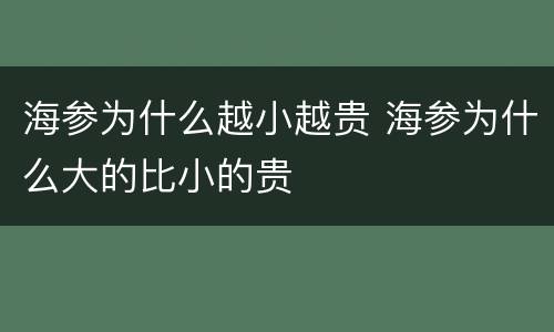 海参为什么越小越贵 海参为什么大的比小的贵