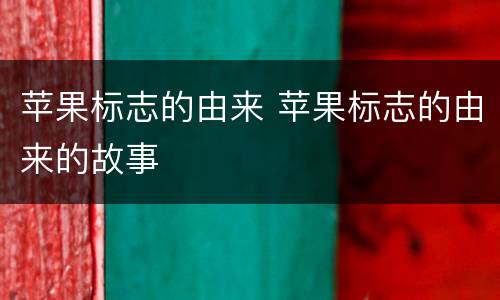 苹果标志的由来 苹果标志的由来的故事