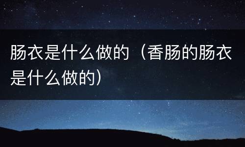 肠衣是什么做的（香肠的肠衣是什么做的）