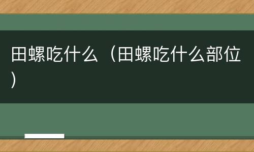 田螺吃什么（田螺吃什么部位）
