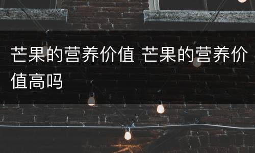 芒果的营养价值 芒果的营养价值高吗