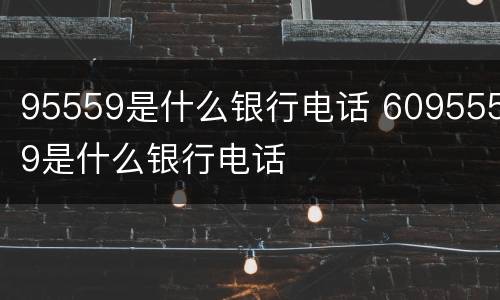 95559是什么银行电话 6095559是什么银行电话