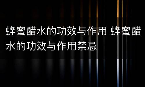 蜂蜜醋水的功效与作用 蜂蜜醋水的功效与作用禁忌