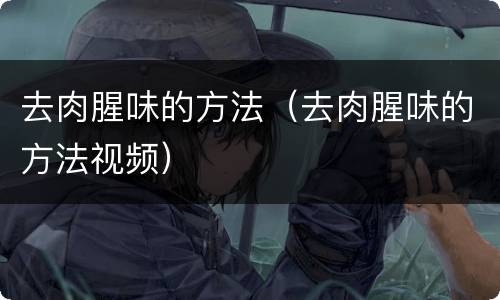 去肉腥味的方法（去肉腥味的方法视频）