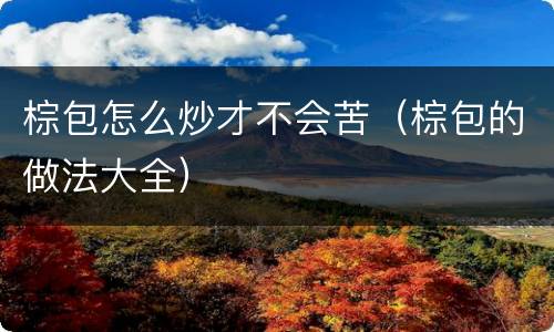 棕包怎么炒才不会苦（棕包的做法大全）