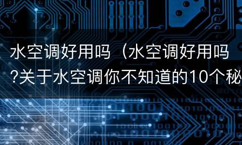 水空调好用吗（水空调好用吗?关于水空调你不知道的10个秘密一看就懂）