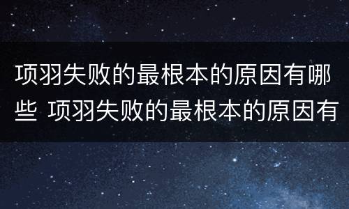 项羽失败的最根本的原因有哪些 项羽失败的最根本的原因有哪些方面