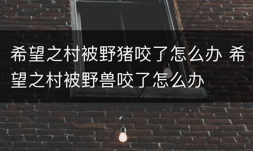 希望之村被野猪咬了怎么办 希望之村被野兽咬了怎么办