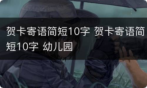贺卡寄语简短10字 贺卡寄语简短10字 幼儿园
