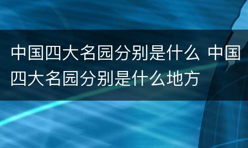 中国四大名园分别是什么 中国四大名园分别是什么地方