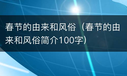 春节的由来和风俗（春节的由来和风俗简介100字）