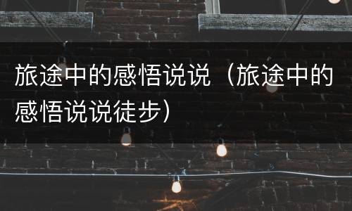 旅途中的感悟说说（旅途中的感悟说说徒步）
