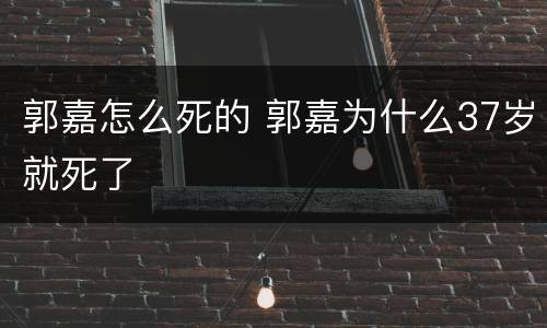郭嘉怎么死的 郭嘉为什么37岁就死了