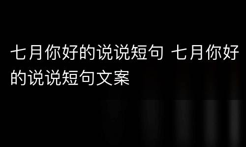 七月你好的说说短句 七月你好的说说短句文案
