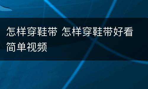 怎样穿鞋带 怎样穿鞋带好看 简单视频