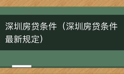 深圳房贷条件（深圳房贷条件最新规定）