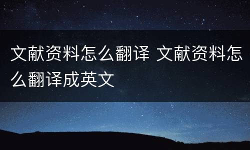 文献资料怎么翻译 文献资料怎么翻译成英文