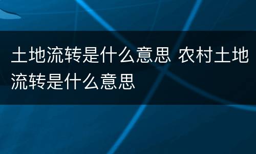 土地流转是什么意思 农村土地流转是什么意思
