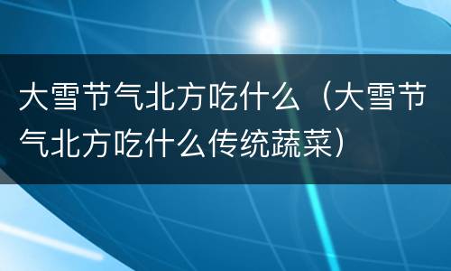 大雪节气北方吃什么（大雪节气北方吃什么传统蔬菜）