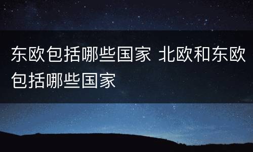 东欧包括哪些国家 北欧和东欧包括哪些国家