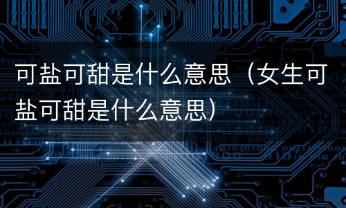 可盐可甜是什么意思（女生可盐可甜是什么意思）